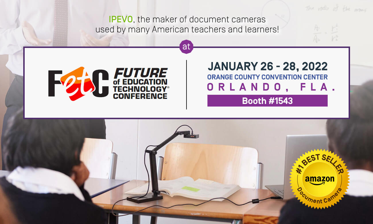 IPEVO, the maker of document cameras 
used by many American teachers and learners! Join us on Jan 26-28 at the Future of Education Technology Conference 2022, booth #1543 of the Orange County Convention Center.